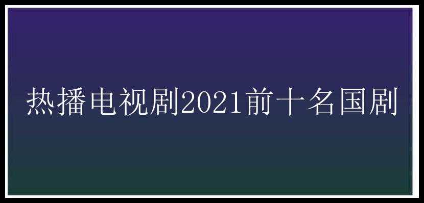 热播电视剧2021前十名国剧