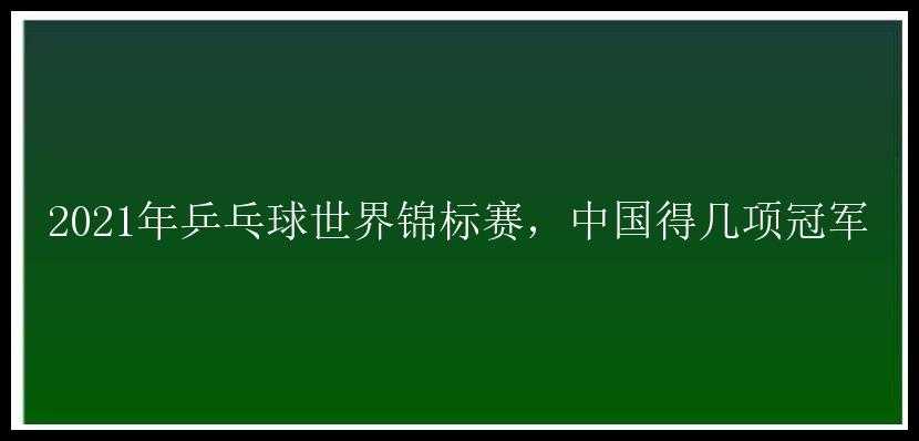 2021年乒乓球世界锦标赛，中国得几项冠军