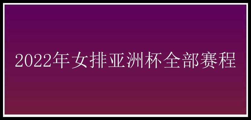 2022年女排亚洲杯全部赛程