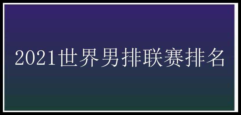 2021世界男排联赛排名