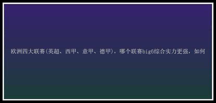 欧洲四大联赛(英超、西甲、意甲、德甲)，哪个联赛big6综合实力更强，如何