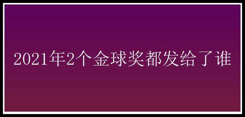 2021年2个金球奖都发给了谁