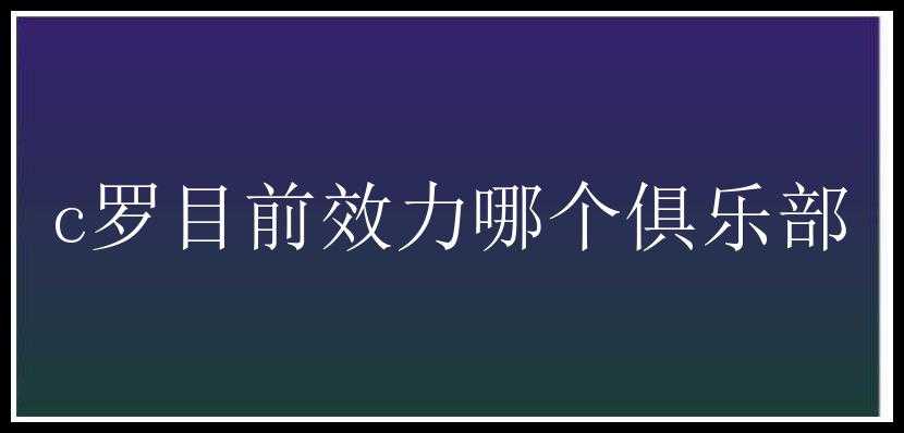 c罗目前效力哪个俱乐部