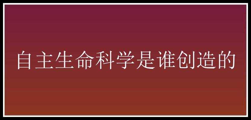 自主生命科学是谁创造的