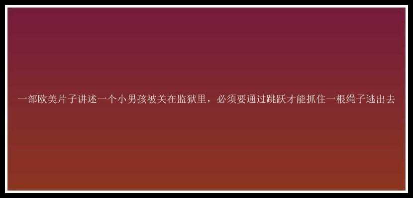 一部欧美片子讲述一个小男孩被关在监狱里，必须要通过跳跃才能抓住一根绳子逃出去