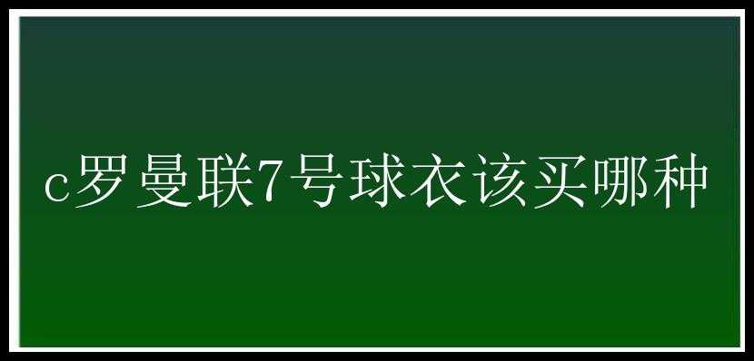 c罗曼联7号球衣该买哪种