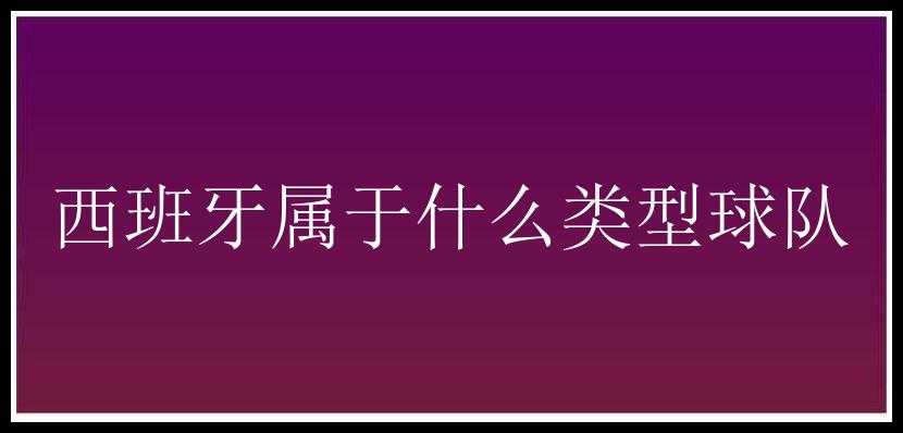 西班牙属于什么类型球队