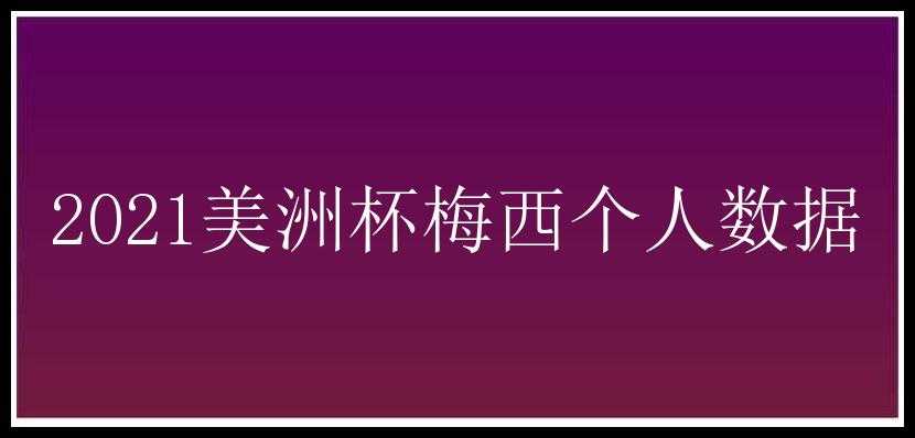 2021美洲杯梅西个人数据