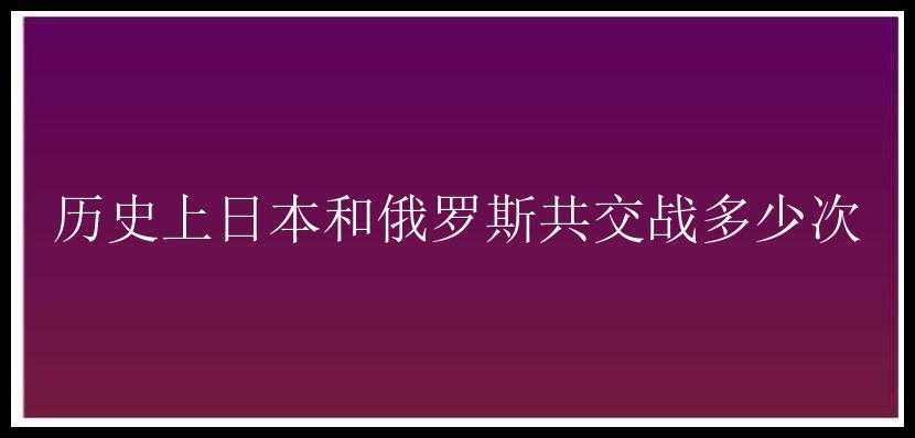 历史上日本和俄罗斯共交战多少次