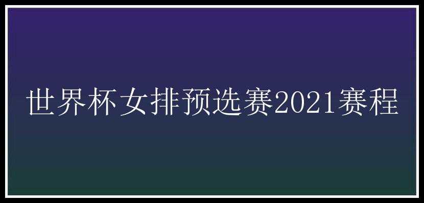 世界杯女排预选赛2021赛程