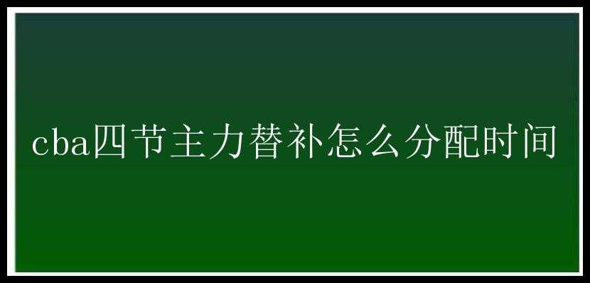 cba四节主力替补怎么分配时间