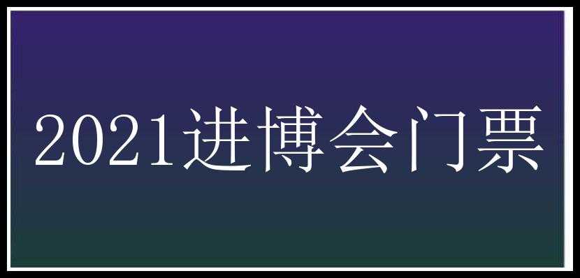 2021进博会门票