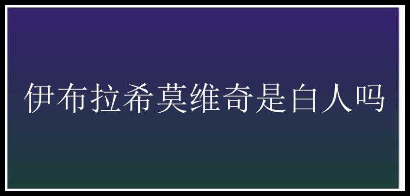 伊布拉希莫维奇是白人吗