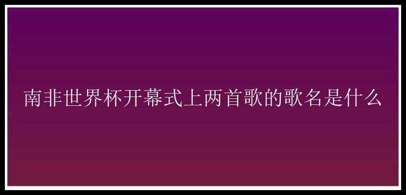 南非世界杯开幕式上两首歌的歌名是什么