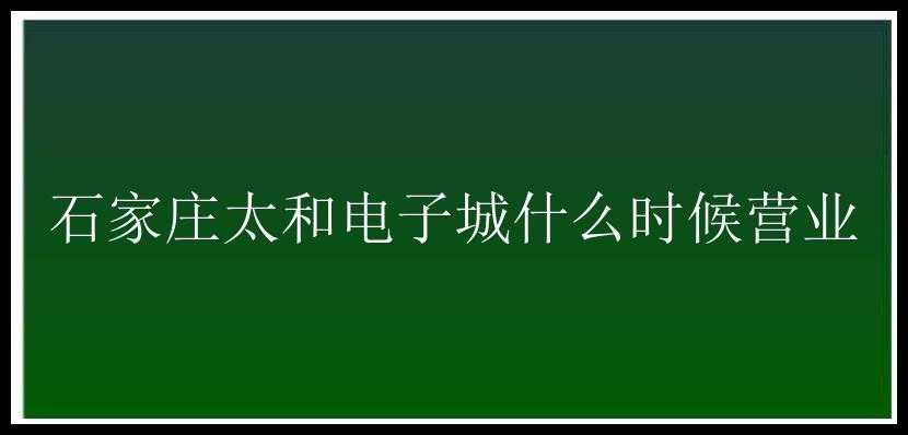 石家庄太和电子城什么时候营业