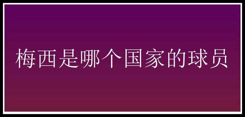 梅西是哪个国家的球员