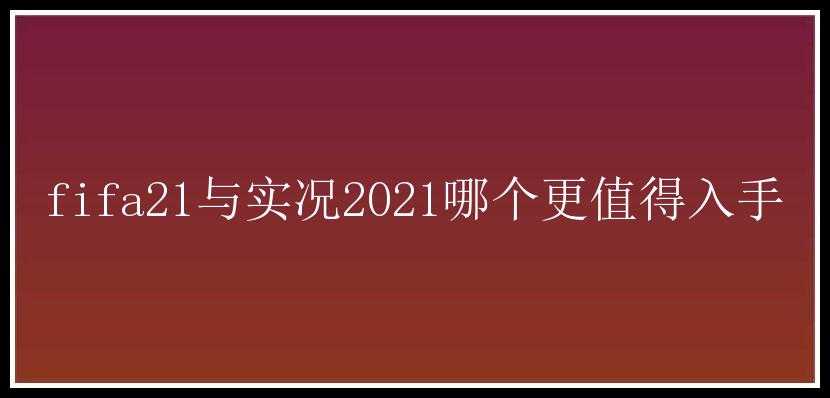 fifa21与实况2021哪个更值得入手