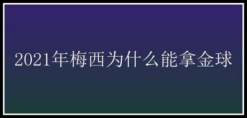 2021年梅西为什么能拿金球