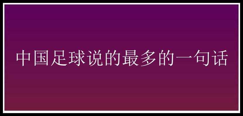 中国足球说的最多的一句话