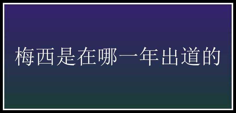 梅西是在哪一年出道的