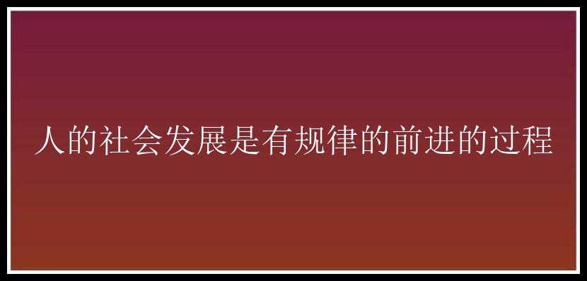 人的社会发展是有规律的前进的过程