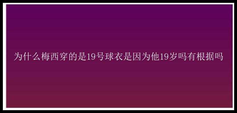 为什么梅西穿的是19号球衣是因为他19岁吗有根据吗