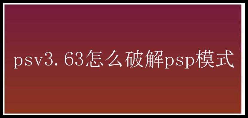 psv3.63怎么破解psp模式