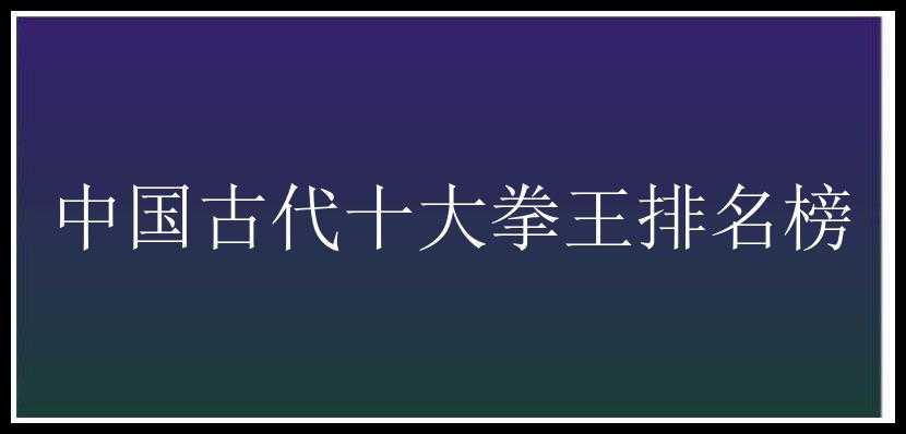 中国古代十大拳王排名榜