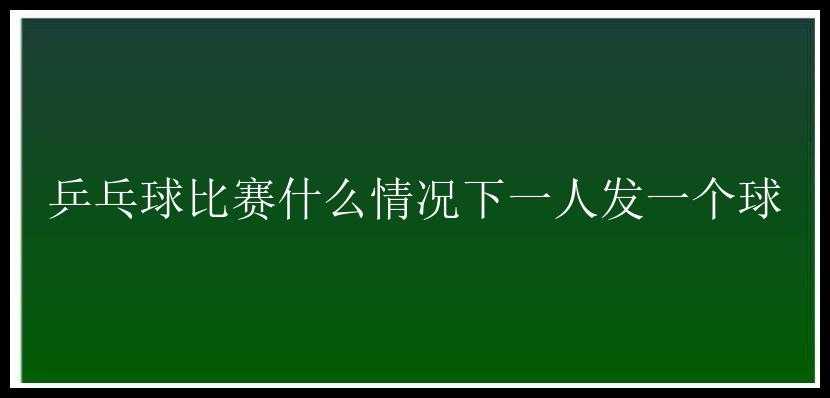 乒乓球比赛什么情况下一人发一个球