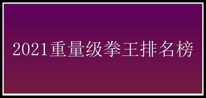 2021重量级拳王排名榜