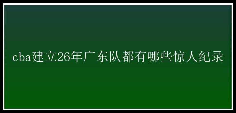 cba建立26年广东队都有哪些惊人纪录