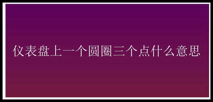 仪表盘上一个圆圈三个点什么意思