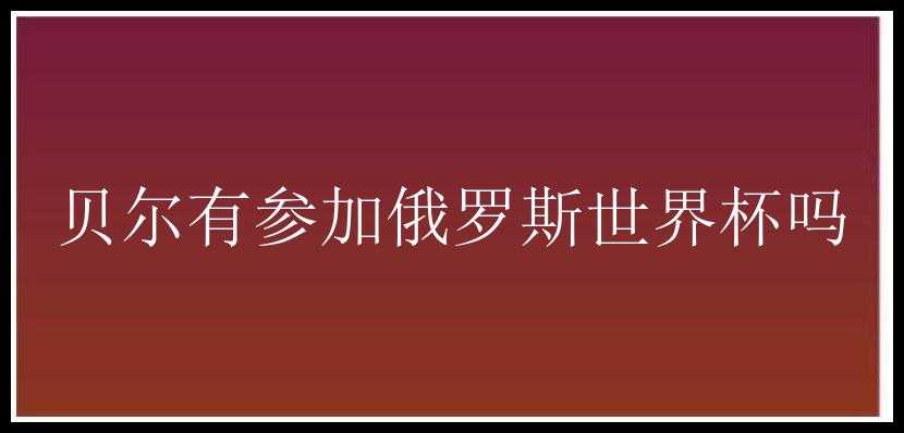 贝尔有参加俄罗斯世界杯吗