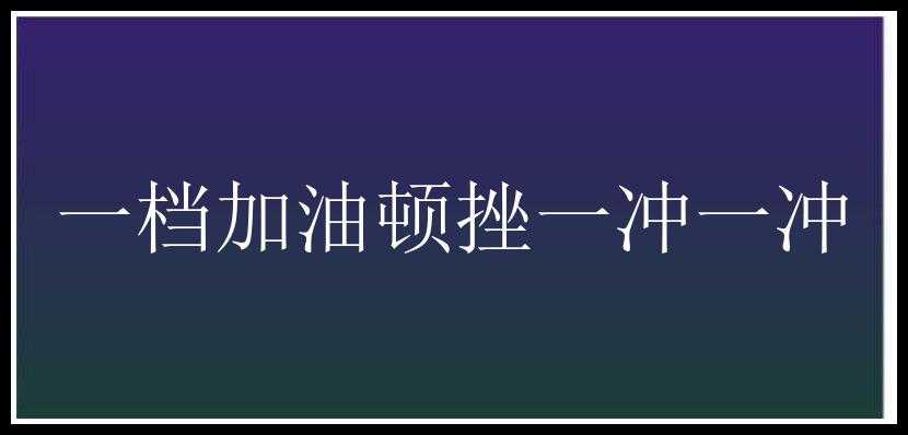 一档加油顿挫一冲一冲