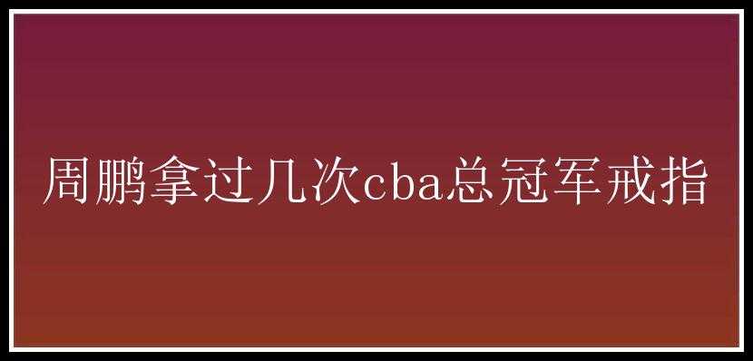 周鹏拿过几次cba总冠军戒指