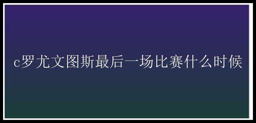 c罗尤文图斯最后一场比赛什么时候