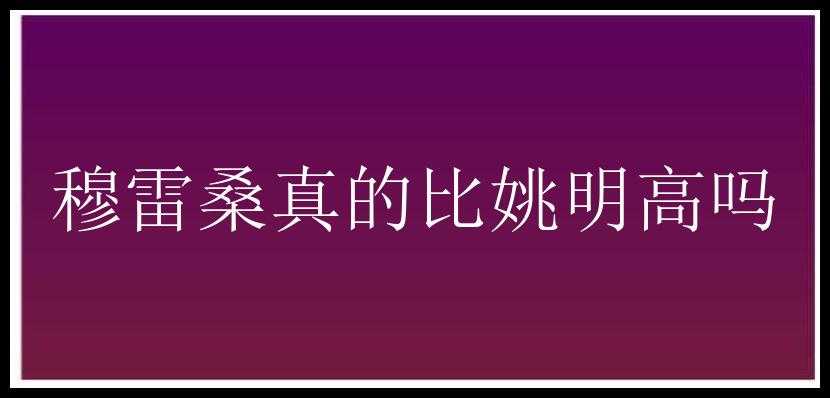 穆雷桑真的比姚明高吗