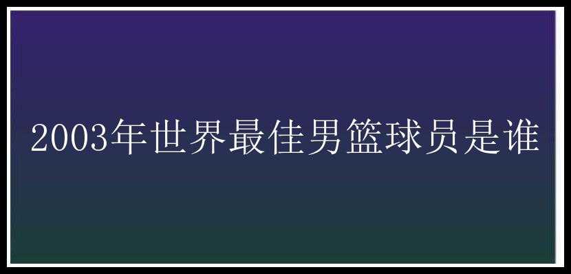 2003年世界最佳男篮球员是谁