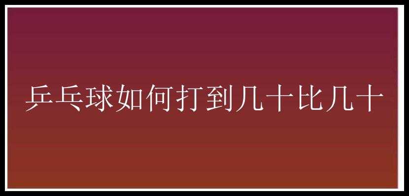 乒乓球如何打到几十比几十