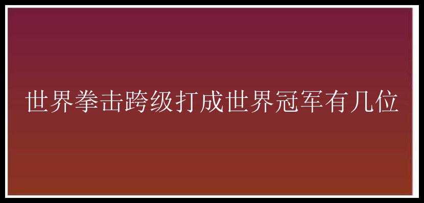 世界拳击跨级打成世界冠军有几位