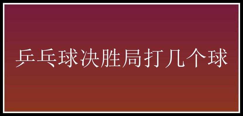 乒乓球决胜局打几个球