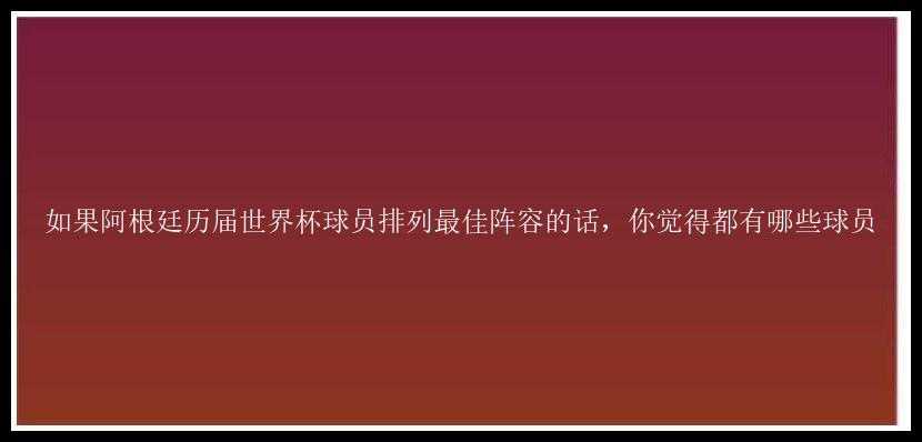 如果阿根廷历届世界杯球员排列最佳阵容的话，你觉得都有哪些球员