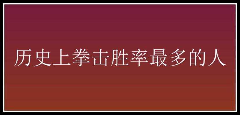 历史上拳击胜率最多的人