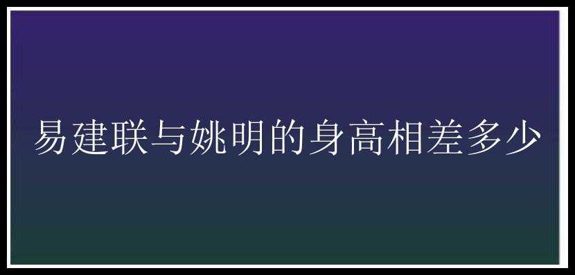 易建联与姚明的身高相差多少