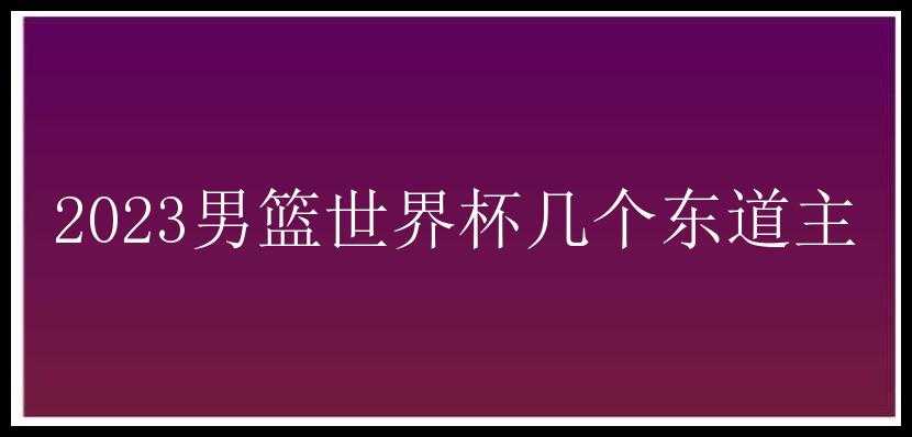 2023男篮世界杯几个东道主