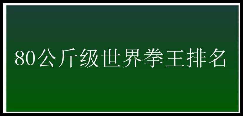 80公斤级世界拳王排名