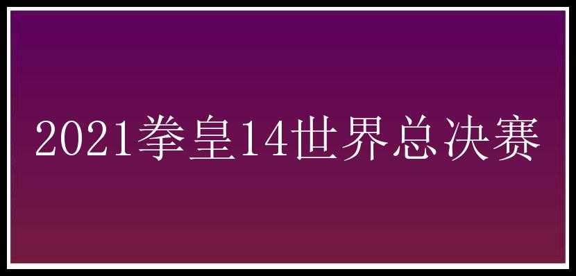 2021拳皇14世界总决赛