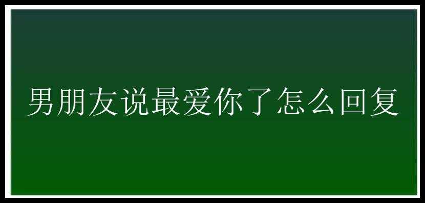 男朋友说最爱你了怎么回复