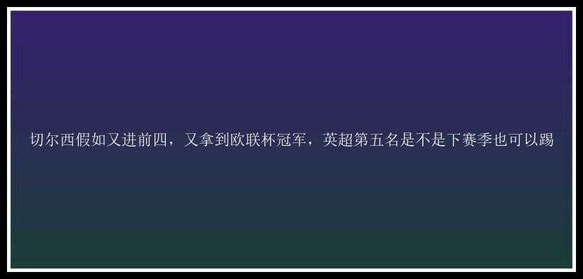 切尔西假如又进前四，又拿到欧联杯冠军，英超第五名是不是下赛季也可以踢