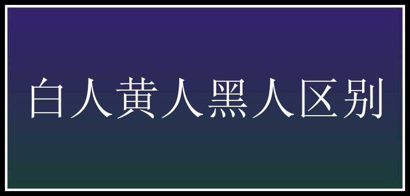 白人黄人黑人区别